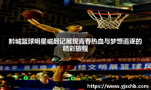 黔城篮球明星崛起记展现青春热血与梦想追逐的精彩旅程